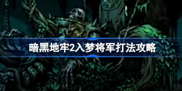 暗黑地牢2入梦将军怎么过 暗黑地牢2入梦将军打法攻略一览