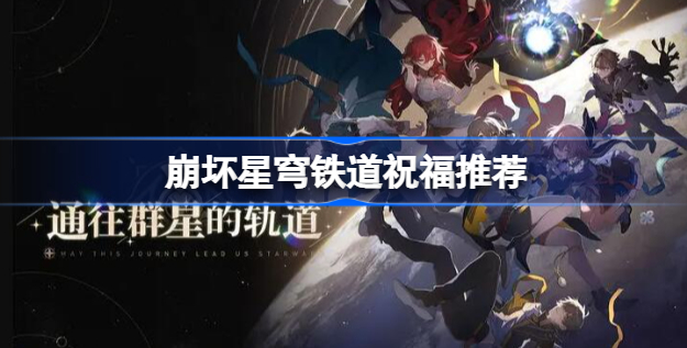 崩坏星穹铁道祝福怎么选 崩坏星穹铁道祝福选择分享