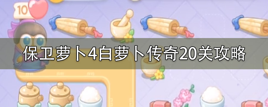 保卫萝卜4白萝卜传奇20关金萝卜打法_白萝卜传奇20关攻略图解