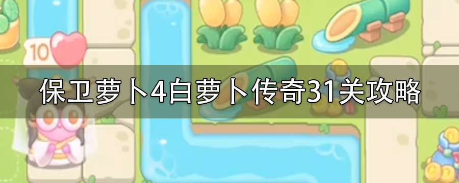 保卫萝卜4白萝卜传奇31关金萝卜打法_白萝卜传奇31关无伤攻略