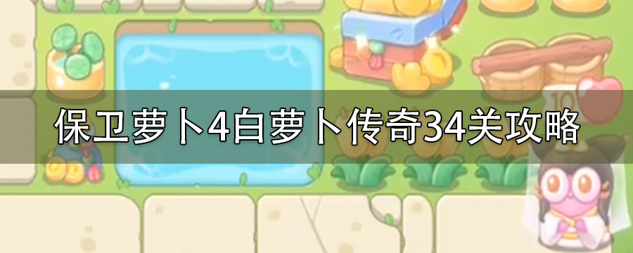保卫萝卜4白萝卜传奇34关金萝卜攻略_白萝卜传奇34关通关攻略