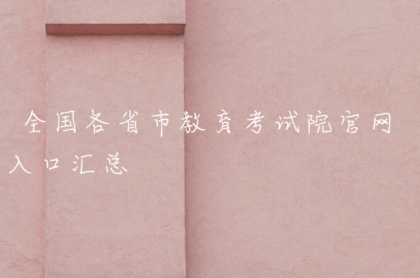 全国各省市教育考试院2023最新地址_全国各省市教育考试院网址有什么