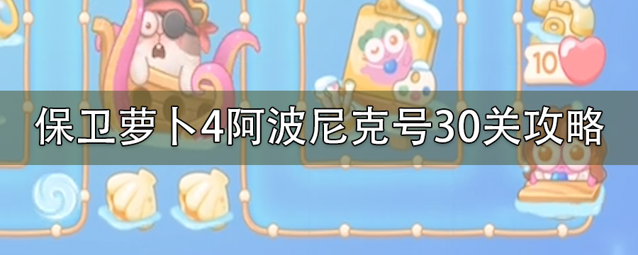 保卫萝卜4阿波尼克号30关如何玩_阿波尼克号30关打法攻略