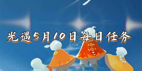 光遇5月10日每日任务怎么做-5.10每日任务攻略2023