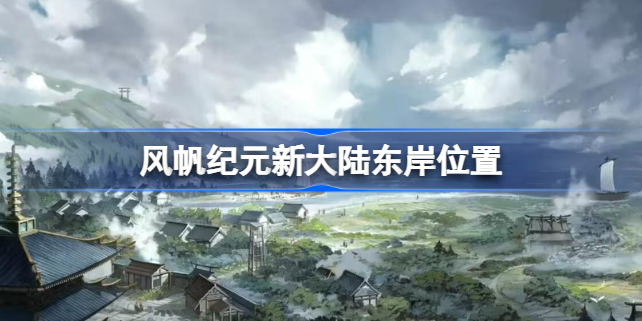 风帆纪元新大陆东岸驿站地点全部位置汇总