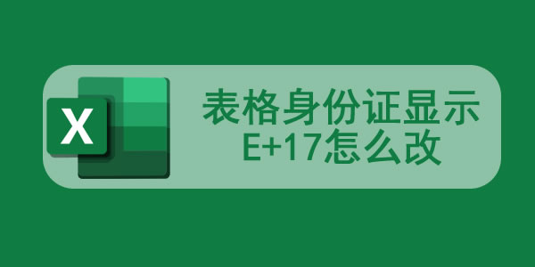 表格身份证显示E+17怎么改 表格身份证号怎么全部显示出来