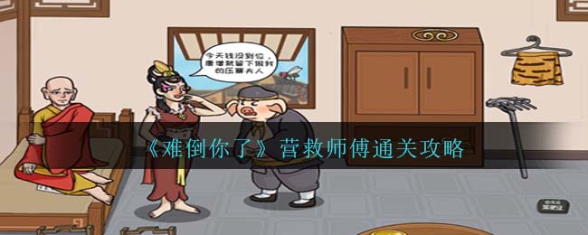 难倒你了营救师傅怎么过-难倒你了营救师傅过关方法介绍