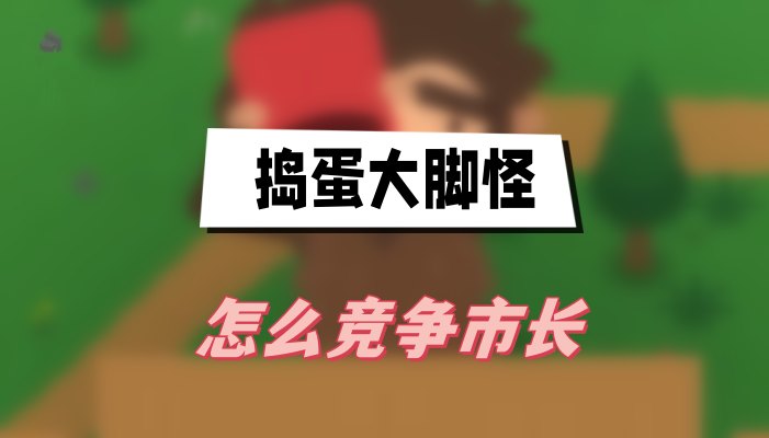 捣蛋大脚怪怎么竞争市长-捣蛋大脚怪市长竞选方法攻略