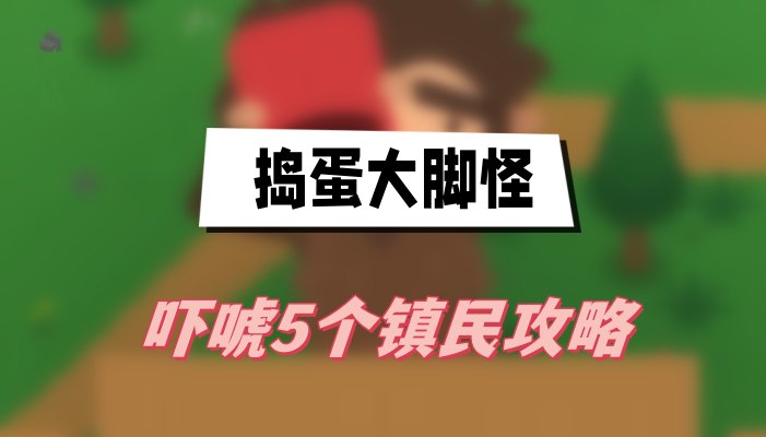 捣蛋大脚怪怎么吓唬5个镇民-捣蛋大脚怪吓唬5位镇民任务攻略