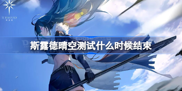 《斯露德》招募开启-晴空测试闪亮登场