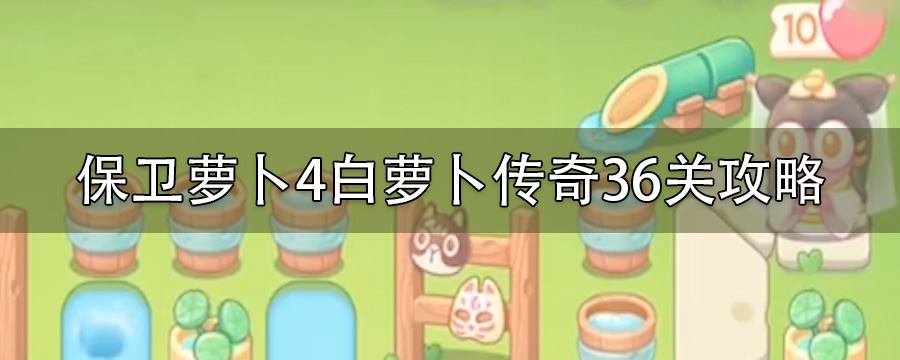 保卫萝卜4白萝卜传奇36关怎么过_白萝卜传奇36关金萝卜攻略