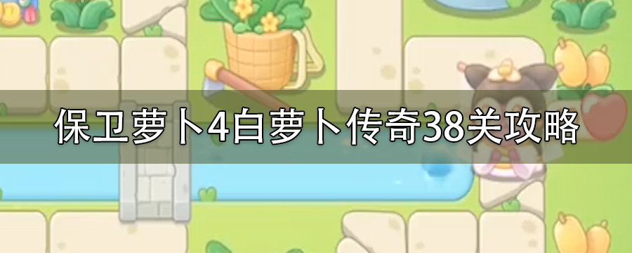 保卫萝卜4白萝卜传奇38关无伤通关_白萝卜传奇38关通关图解