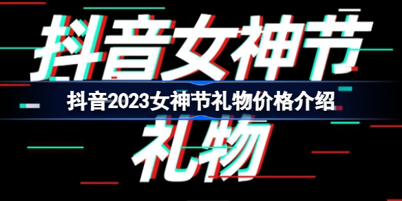 抖音女神节礼物价格是多少介绍