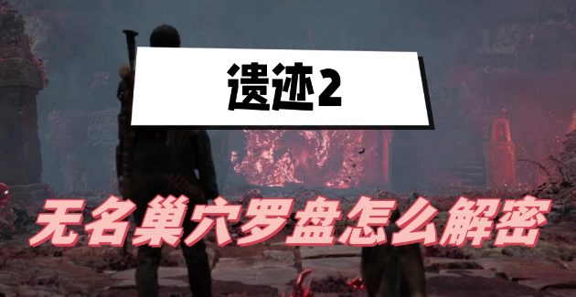 遗迹2无名巢穴罗盘怎么解密-遗迹2无名巢穴罗盘解密步骤攻略