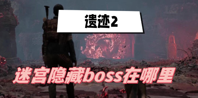 遗迹2迷宫隐藏boss在哪里-遗迹2迷宫隐藏boss位置攻略